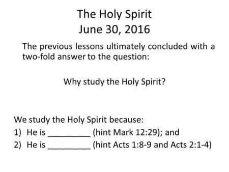 The Holy Spirit June 30, 2016 The previous lessons ultimately concluded with a two-fold answer to the question: Why study the Holy Spirit? We study the.