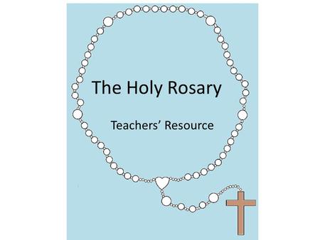Teachers’ Resource The Holy Rosary. The Annunciation The Visitation The Birth of Our Lord The Presentation at the Temple Finding Jesus in the Temple The.