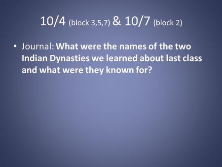 10/4 (block 3,5,7) & 10/7 (block 2) Journal: What were the names of the two Indian Dynasties we learned about last class and what were they known for?