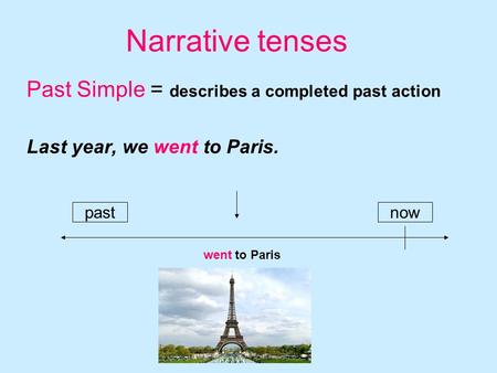 Narrative tenses Past Simple = describes a completed past action Last year, we went to Paris. pastnow went to Paris.