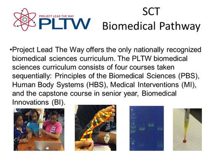 SCT Biomedical Pathway Project Lead The Way offers the only nationally recognizedbiomedical sciences curriculum. The PLTW biomedicalsciences curriculum.