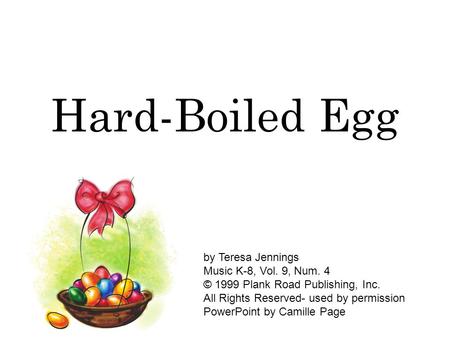 Hard-Boiled Egg by Teresa Jennings Music K-8, Vol. 9, Num. 4 © 1999 Plank Road Publishing, Inc. All Rights Reserved- used by permission PowerPoint by Camille.