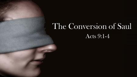 The Conversion of Saul Acts 9:1-4. Then Saul, still breathing threats and murder against the disciples of the Lord, went to the high priest 2 and asked.