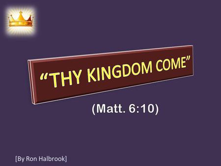 [By Ron Halbrook]. Introduction: 1. Matt. 6:10 Jesus taught disciples to pray for God’s kingdom to come! 2 10 Thy kingdom come. Thy will be done in earth,