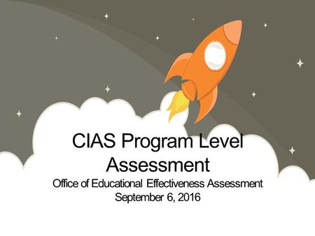 CIAS Program Level Assessment Office of Educational Effectiveness Assessment September 6, 2016.