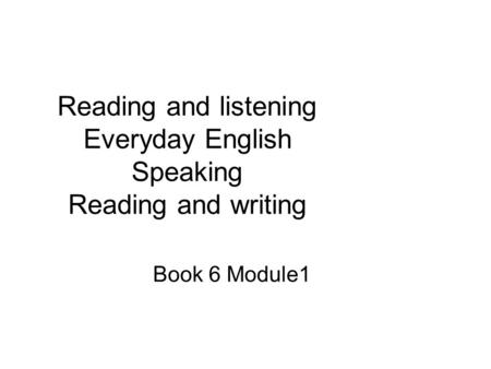 Reading and listening Everyday English Speaking Reading and writing Book 6 Module1.