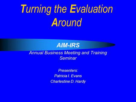 T urning the E valuation A round AIM-IRS Annual Business Meeting and Training Seminar Presenters: Patricia I. Evans Charlestine D. Hardy.