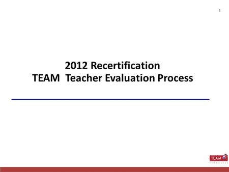 1 2012 Recertification TEAM Teacher Evaluation Process.