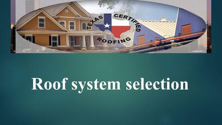 Roof system selection. When choosing a roofing system, it is important to consider the cost, durability, aesthetics and architectural style,” said Yogi.