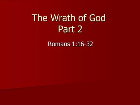 The Wrath of God Part 2 Romans 1:16-32. The Wrath of God Its nature = from heaven, God’s display of displeasure against everything that is an affront.
