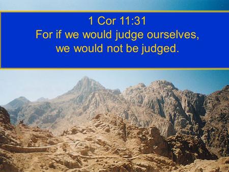 1 Cor 11:31 For if we would judge ourselves, we would not be judged.