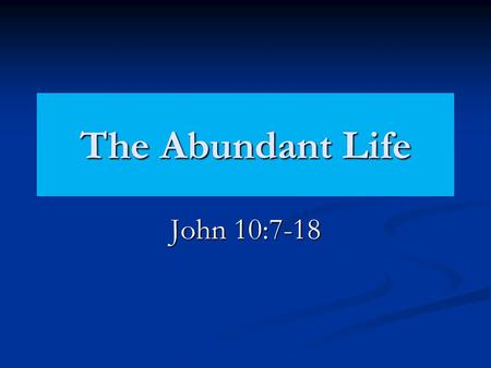 The Abundant Life John 10:7-18. What Will NOT Provide The Abundant Life No abundant life in just living. Eccl. 1:2-11 No abundant life in just living.