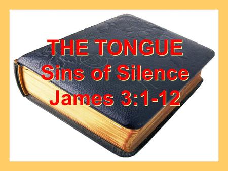 THE TONGUE Sins of Silence James 3:1-12 THE TONGUE Sins of Silence James 3:1-12.