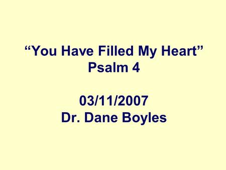 “You Have Filled My Heart” Psalm 4 03/11/2007 Dr. Dane Boyles.