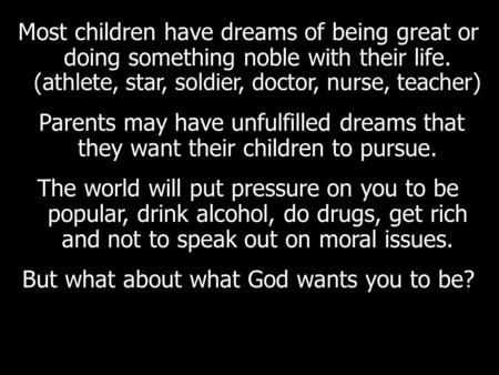 Most children have dreams of being great or doing something noble with their life. (athlete, star, soldier, doctor, nurse, teacher) Parents may have unfulfilled.