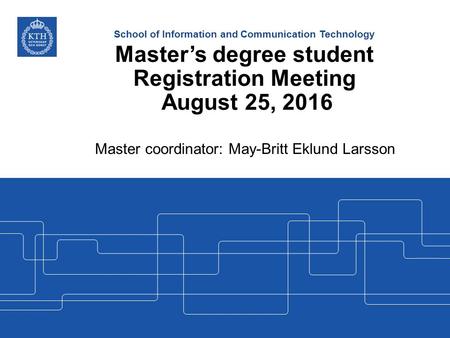 School of Information and Communication Technology Master’s degree student Registration Meeting August 25, 2016 Master coordinator: May-Britt Eklund Larsson.