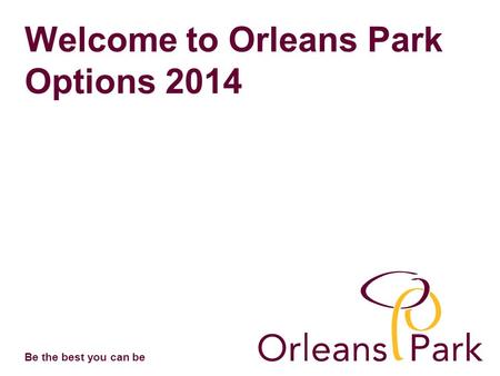 Be the best you can be Welcome to Orleans Park Options 2014.