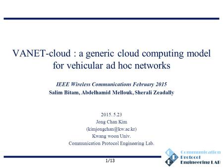 Communication Protocol Engineering Lab. VANET-cloud : a generic cloud computing model for vehicular ad hoc networks IEEE Wireless Communications February.