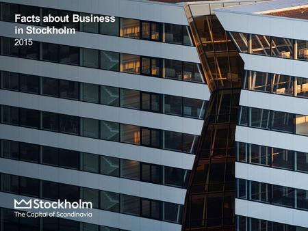 Facts about Business in Stockholm 2015. Content  Economy  Business Sector  Workforce and Population  Infrastructure In this publication the Stockholm.