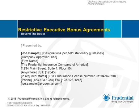 CREATED EXCLUSIVELY FOR FINANCIAL PROFESSIONALS Restrictive Executive Bonus Agreements Beyond The Basics [ Presented by: [Joe Sample], [Designations per.