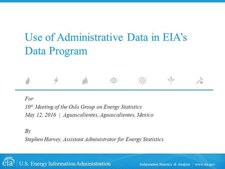 U.S. Energy Information Administration Independent Statistics & Analysis Use of Administrative Data in EIA’s Data Program For 10 th Meeting.