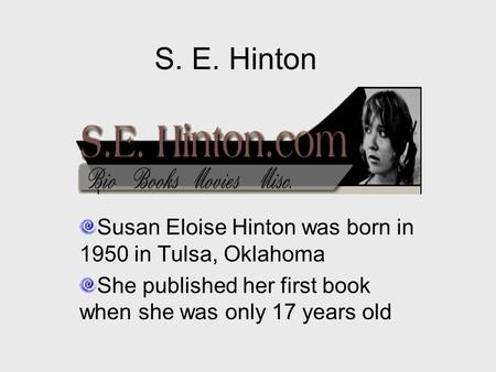 S. E. Hinton Susan Eloise Hinton was born in 1950 in Tulsa, Oklahoma She published her first book when she was only 17 years old.