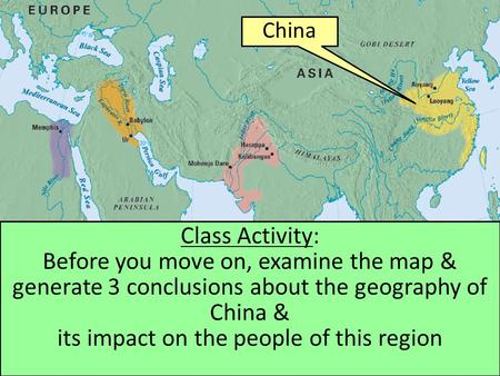 China Class Activity: Before you move on, examine the map & generate 3 conclusions about the geography of China & its impact on the people of this region.