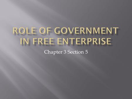 Chapter 3 Section 5.  Understand the important role government plays in free enterprise by enforcing contracts and providing certain types of goods 