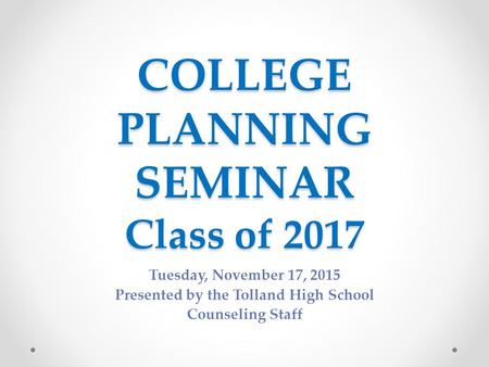 COLLEGE PLANNING SEMINAR Class of 2017 Tuesday, November 17, 2015 Presented by the Tolland High School Counseling Staff.