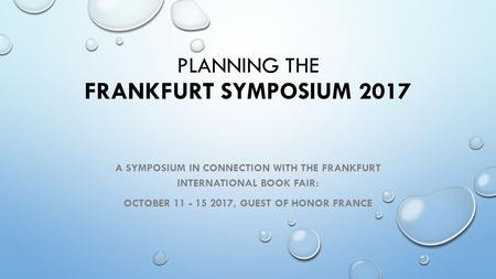 PLANNING THE FRANKFURT SYMPOSIUM 2017 A SYMPOSIUM IN CONNECTION WITH THE FRANKFURT INTERNATIONAL BOOK FAIR: OCTOBER 11 - 15 2017, GUEST OF HONOR FRANCE.