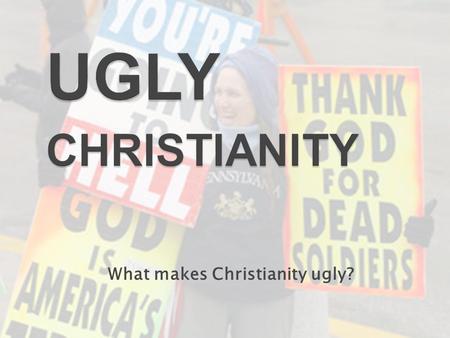 What makes Christianity ugly?. “For many, there is a deep-seated political hatred, racism, and bigotry hidden behind the guise of Christianity.” Opening.