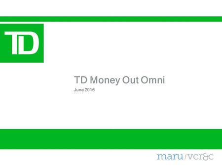 June 2016 TD Money Out Omni. 2 2. Looking ahead, are you thinking of buying a home either as a primary or secondary residence? Overview Fieldwork was.