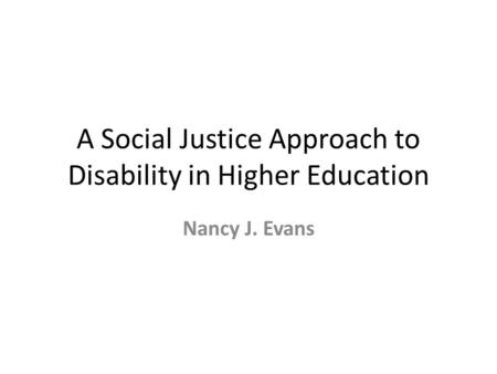 A Social Justice Approach to Disability in Higher Education Nancy J. Evans.