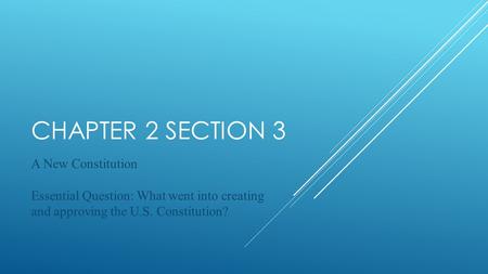 CHAPTER 2 SECTION 3 A New Constitution Essential Question: What went into creating and approving the U.S. Constitution?