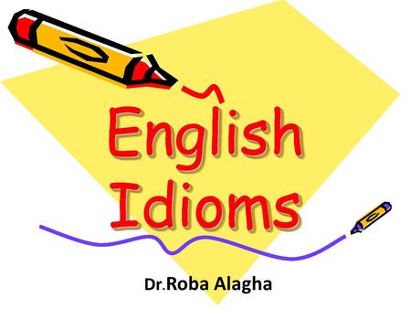 Dr. Roba Alagha. 1) Idiom: “a little bird told me” Means : said when you don't want reveal the source of your information. Ex.How did you know the.