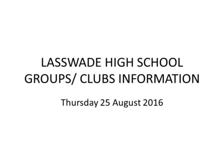 LASSWADE HIGH SCHOOL GROUPS/ CLUBS INFORMATION Thursday 25 August 2016.