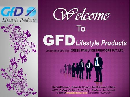 GFD Lifestyle Products Direct Selling Division of GREEN FAMILY DISTRIBUTORS PVT. LTD. Rudni Bhawan, Nawada Colony, Telidih Road, Chas 827013 City -Bokaro.