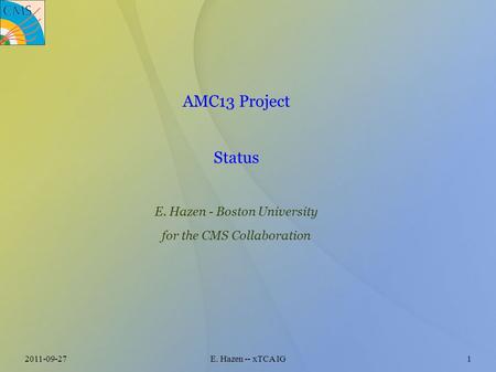 2011-09-27E. Hazen -- xTCA IG1 AMC13 Project Status E. Hazen - Boston University for the CMS Collaboration.