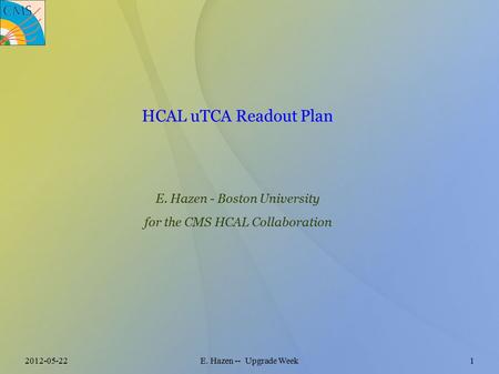 2012-05-22E. Hazen -- Upgrade Week1 HCAL uTCA Readout Plan E. Hazen - Boston University for the CMS HCAL Collaboration.