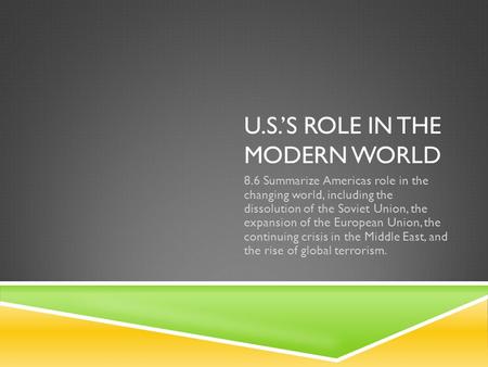 U.S.’S ROLE IN THE MODERN WORLD 8.6 Summarize Americas role in the changing world, including the dissolution of the Soviet Union, the expansion of the.