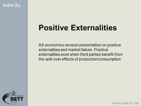 Positive Externalities AS economics revision presentation on positive externalities and market failure. Positive externalities exist when third parties.