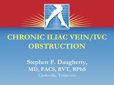 CHRONIC ILIAC VEIN/IVC OBSTRUCTION Stephen F. Daugherty, MD, FACS, RVT, RPhS Clarksville, Tennessee.