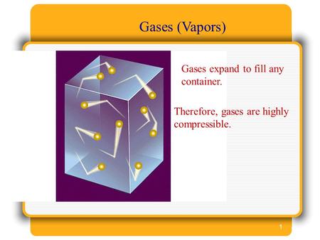 1 Gases (Vapors) Gases expand to fill any container. Therefore, gases are highly compressible.