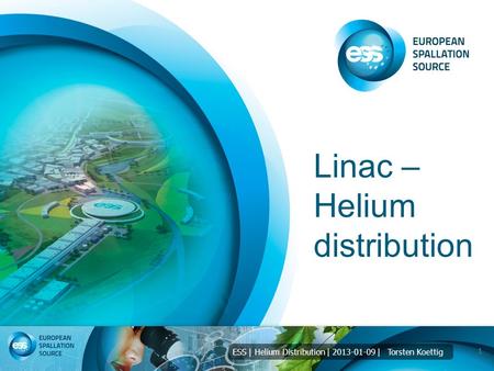 ESS | Helium Distribution | 2013-01-09 | Torsten Koettig Linac – Helium distribution 1.