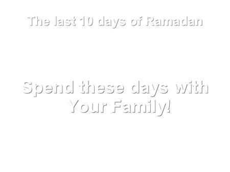 The last 10 days of Ramadan Spend these days with Your Family!