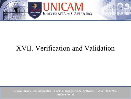 Laurea Triennale in Informatica – Corso di Ingegneria del Software I – A.A. 2006/2007 Andrea Polini XVII. Verification and Validation.