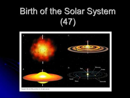 Birth of the Solar System (47). Took billions of years to form. Took billions of years to form. Sun: ~5 billion years old. Sun: ~5 billion years old.