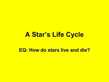 A Star’s Life Cycle EQ: How do stars live and die?