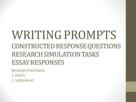 WRITING PROMPTS CONSTRUCTED RESPONSE QUESTIONS RESEARCH SIMULATION TASKS ESSAY RESPONSES READING STRATEGIES 1. PARTS 2. VERB-WHAT.