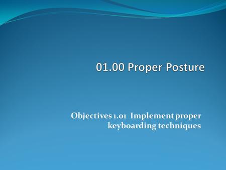 Objectives 1.01 Implement proper keyboarding techniques.